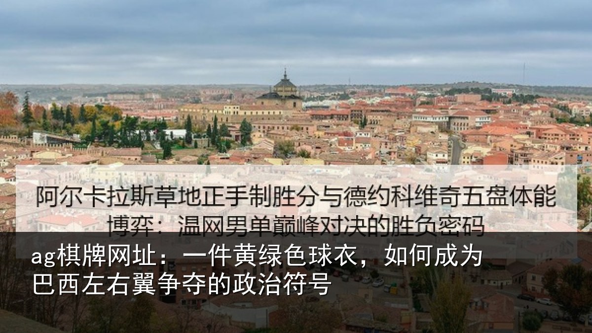 ag棋牌网址：一件黄绿色球衣，如何成为巴西左右翼争夺的政治符号