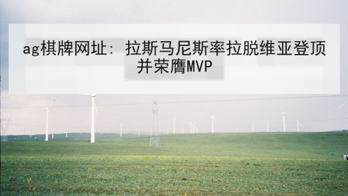 ag棋牌网址: 拉斯马尼斯率拉脱维亚登顶并荣膺MVP