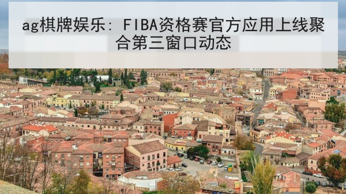 ag棋牌娱乐: FIBA资格赛官方应用上线聚合第三窗口动态