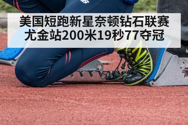 美国短跑新星奈顿钻石联赛尤金站200米19秒77夺冠