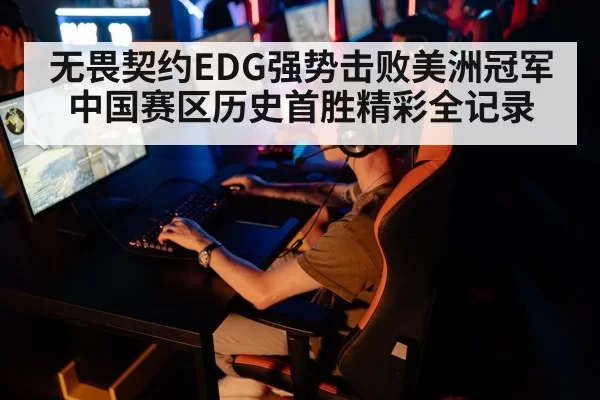 无畏契约EDG强势击败美洲冠军 中国赛区历史首胜精彩全记录