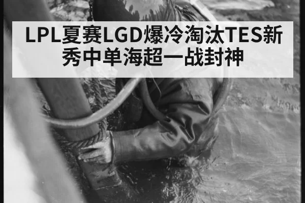 LPL夏赛LGD爆冷淘汰TES新秀中单海超一战封神