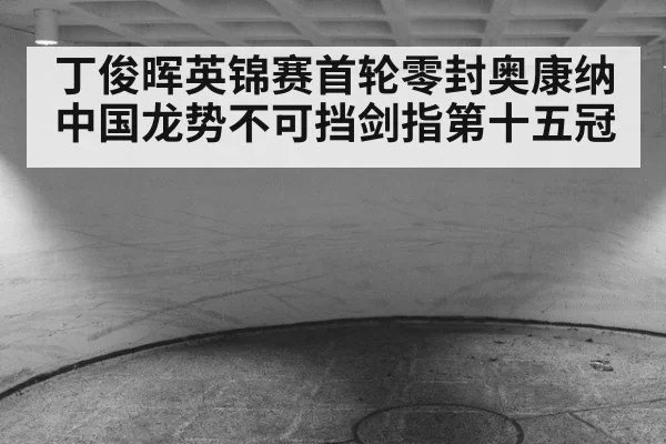丁俊晖英锦赛首轮零封奥康纳中国龙势不可挡剑指第十五冠