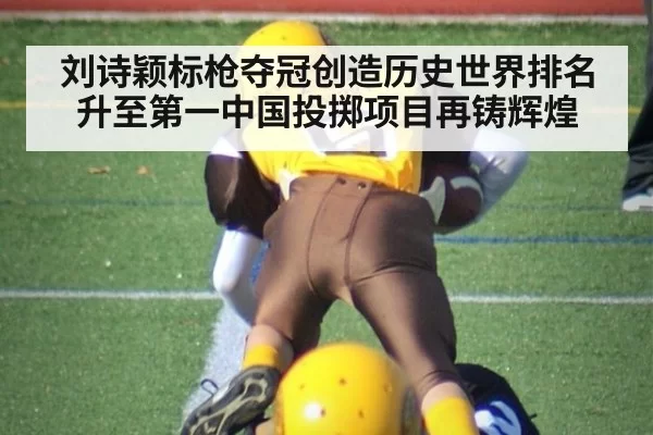 刘诗颖标枪夺冠创造历史世界排名升至第一中国投掷项目再铸辉煌