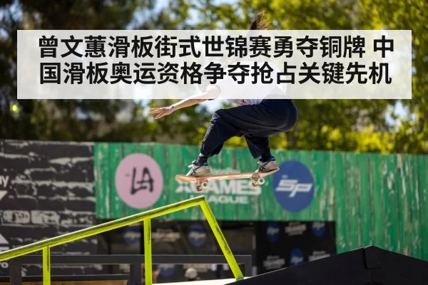 曾文蕙滑板街式世锦赛勇夺铜牌 中国滑板奥运资格争夺抢占关键先机